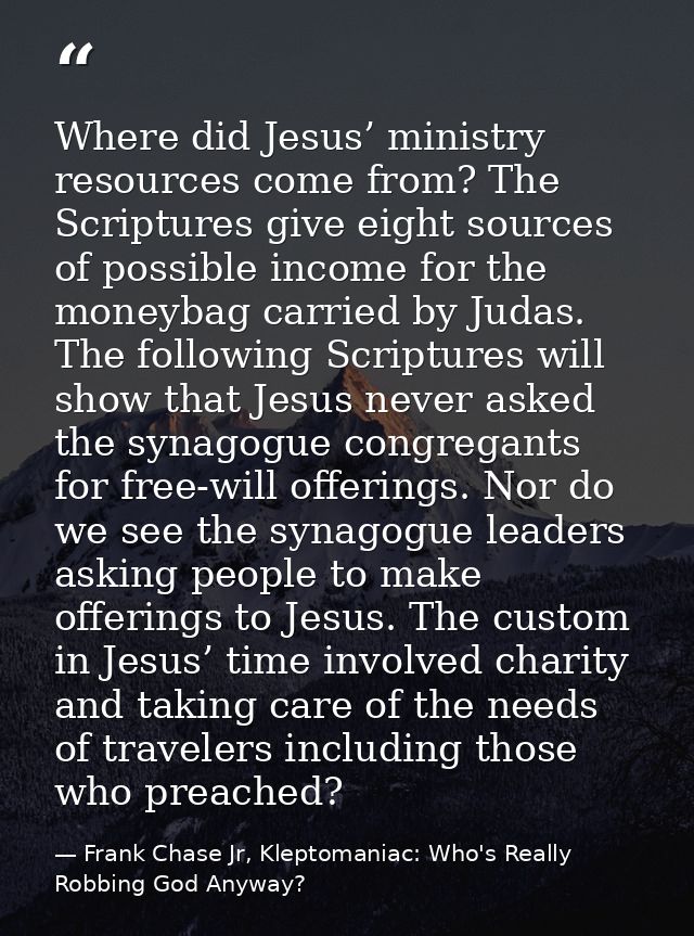 Where did Jesus’ ministry resources come from? The Scriptures give eight sources of possible income for the moneybag car — Frank Chase Jr, Kleptomaniac: Who's Really Robbing God Anyway?