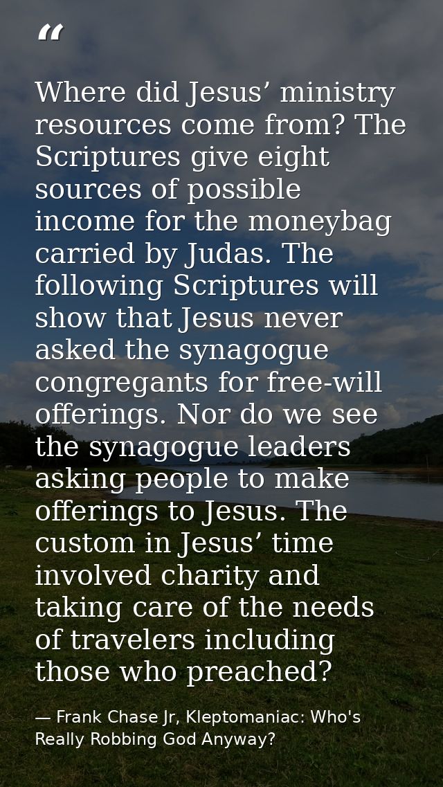 Where did Jesus’ ministry resources come from? The Scriptures give eight sources of possible income for the moneybag car — Frank Chase Jr, Kleptomaniac: Who's Really Robbing God Anyway?