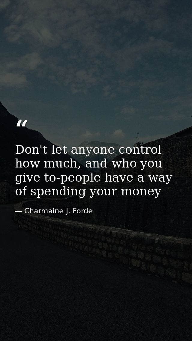 Don't let anyone control how much, and who you give to-people have a way of spending your money — Charmaine J. Forde