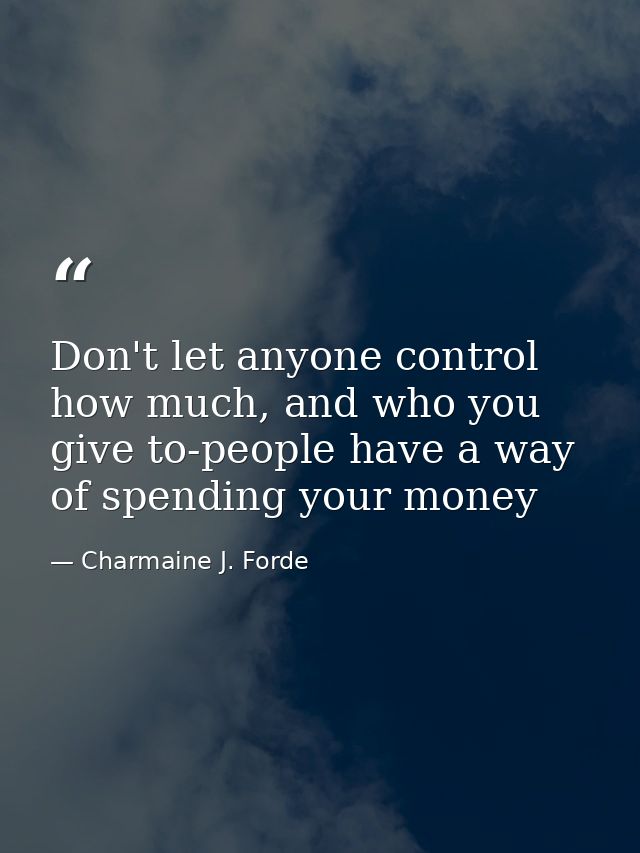 Don't let anyone control how much, and who you give to-people have a way of spending your money — Charmaine J. Forde