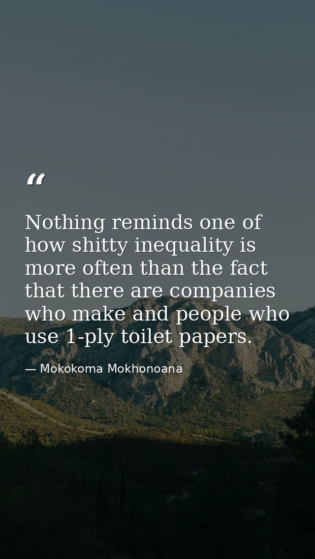 Nothing reminds one of how shitty inequality is more often than the fact that there are companies who make and people wh — Mokokoma Mokhonoana