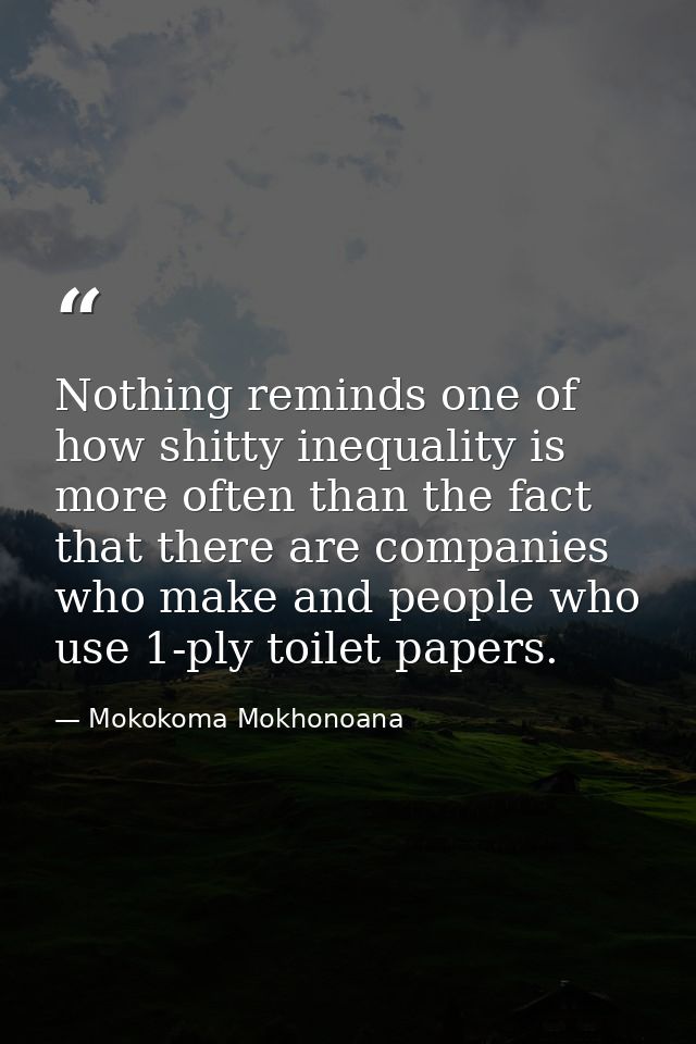 Nothing reminds one of how shitty inequality is more often than the fact that there are companies who make and people wh — Mokokoma Mokhonoana