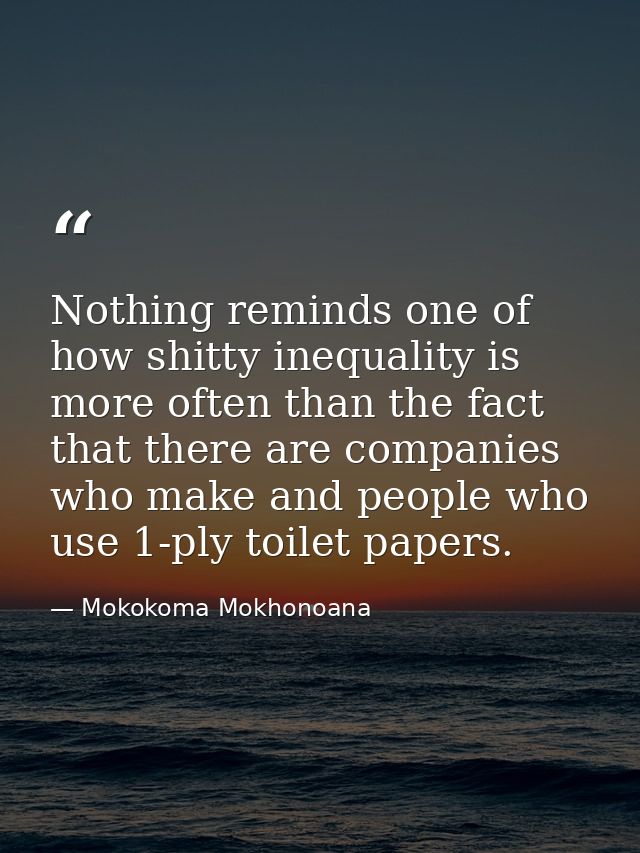 Nothing reminds one of how shitty inequality is more often than the fact that there are companies who make and people wh — Mokokoma Mokhonoana