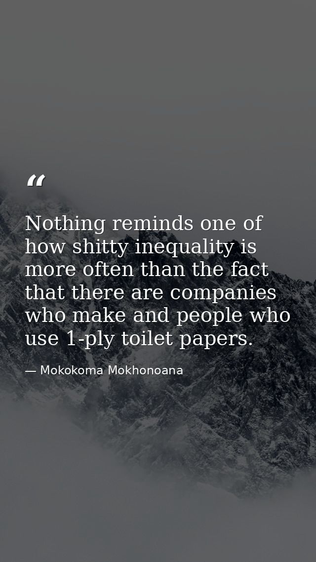Nothing reminds one of how shitty inequality is more often than the fact that there are companies who make and people wh — Mokokoma Mokhonoana