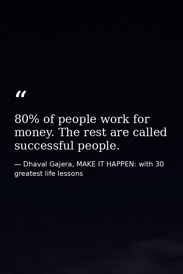 80% of people work for money. The rest are called successful people. — Dhaval Gajera, MAKE IT HAPPEN: with 30 greatest life lessons