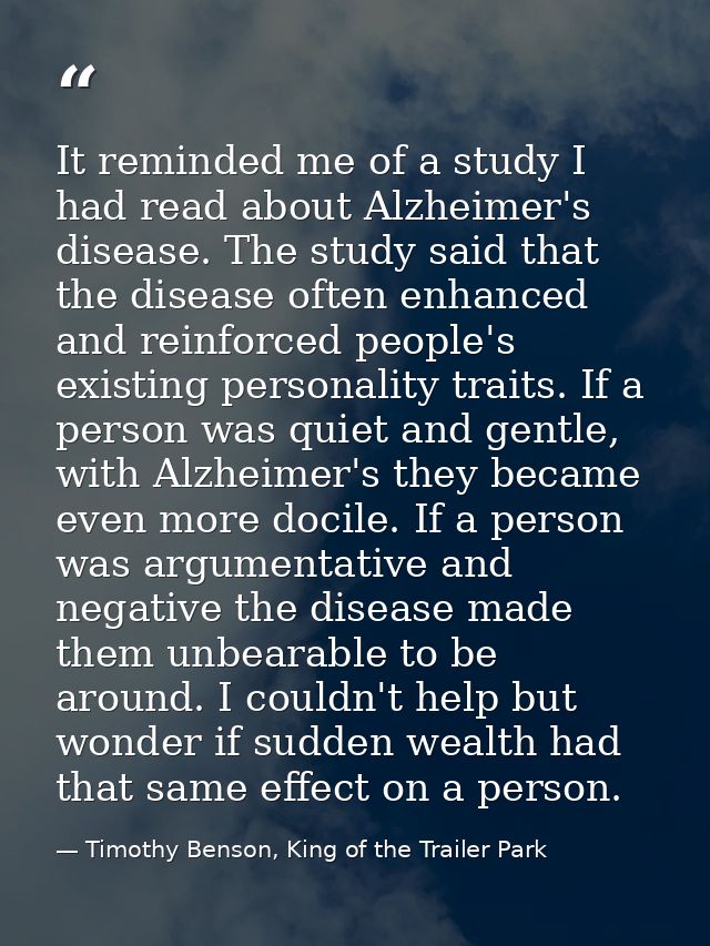 It reminded me of a study I had read about Alzheimer's disease. The study said that the disease often enhanced and reinf — Timothy Benson, King of the Trailer Park