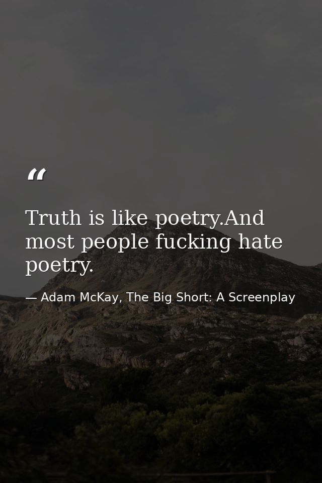 Truth is like poetry.And most people fucking hate poetry. — Adam McKay, The Big Short: A Screenplay