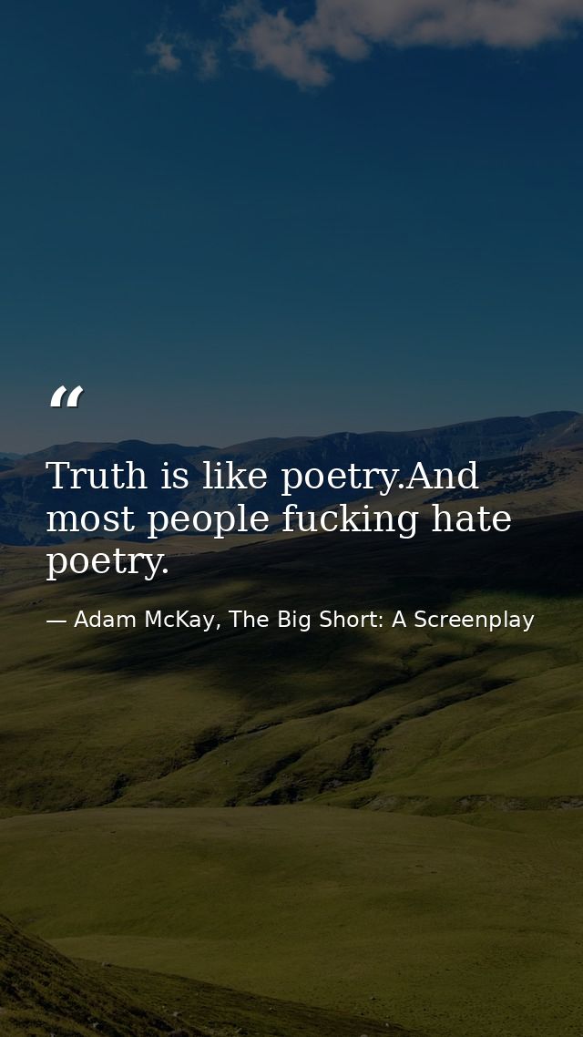 Truth is like poetry.And most people fucking hate poetry. — Adam McKay, The Big Short: A Screenplay