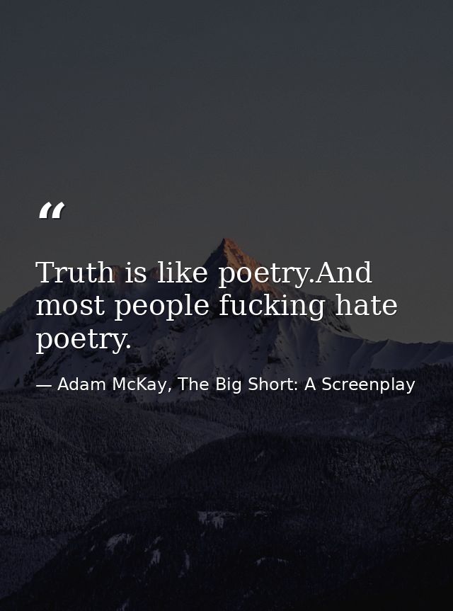 Truth is like poetry.And most people fucking hate poetry. — Adam McKay, The Big Short: A Screenplay