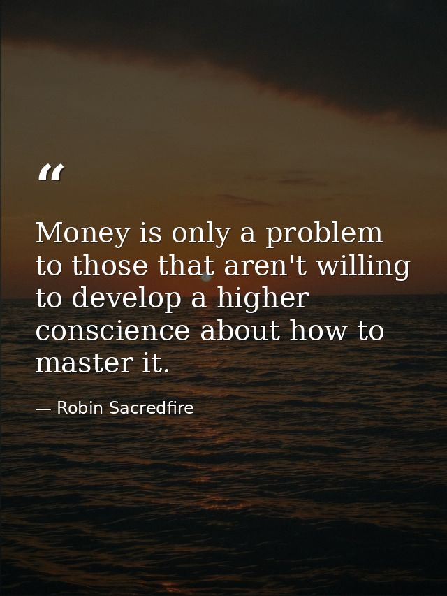 Money is only a problem to those that aren't willing to develop a higher conscience about how to master it. — Robin Sacredfire
