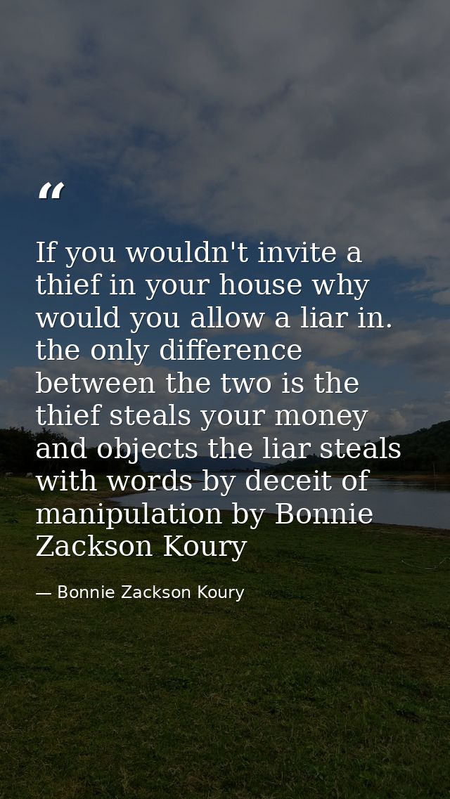 If you wouldn't invite a thief in your house why would you allow a liar in. the only difference between the two is the t — Bonnie Zackson Koury