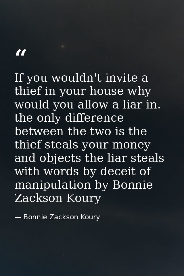 If you wouldn't invite a thief in your house why would you allow a liar in. the only difference between the two is the t — Bonnie Zackson Koury