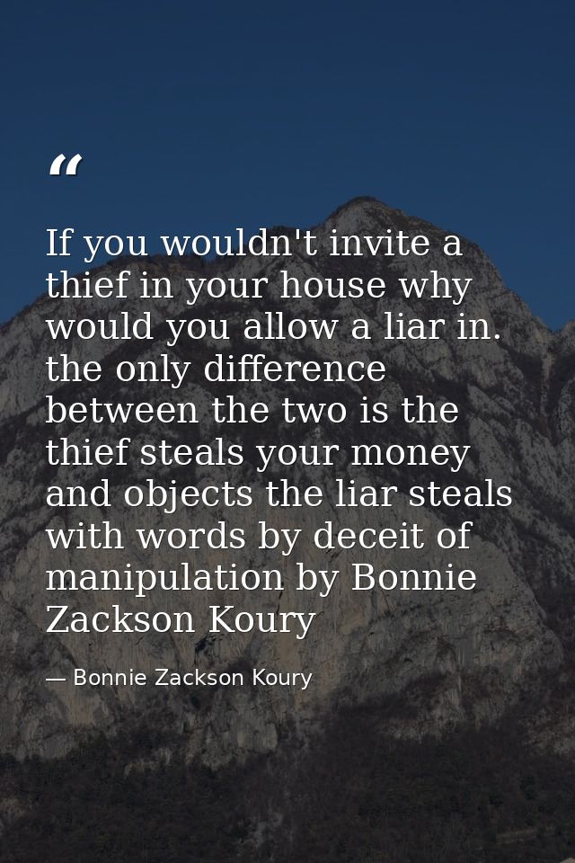 If you wouldn't invite a thief in your house why would you allow a liar in. the only difference between the two is the t — Bonnie Zackson Koury