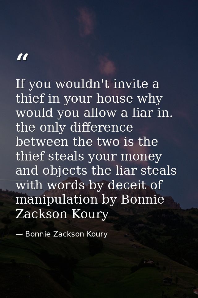 If you wouldn't invite a thief in your house why would you allow a liar in. the only difference between the two is the t — Bonnie Zackson Koury