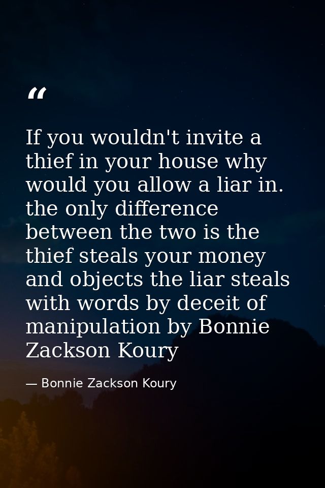 If you wouldn't invite a thief in your house why would you allow a liar in. the only difference between the two is the t — Bonnie Zackson Koury