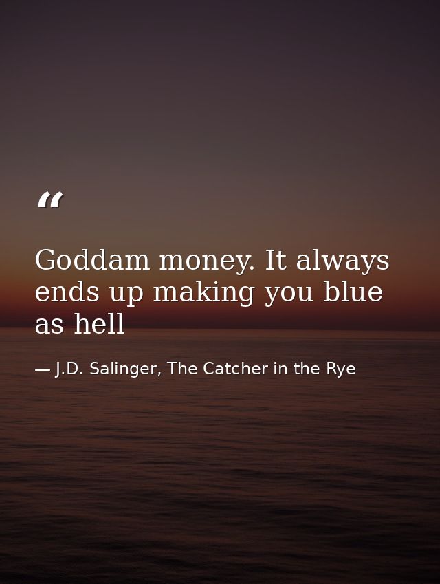 Goddam money. It always ends up making you blue as hell — J.D. Salinger, The Catcher in the Rye