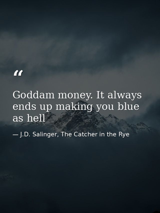 Goddam money. It always ends up making you blue as hell — J.D. Salinger, The Catcher in the Rye
