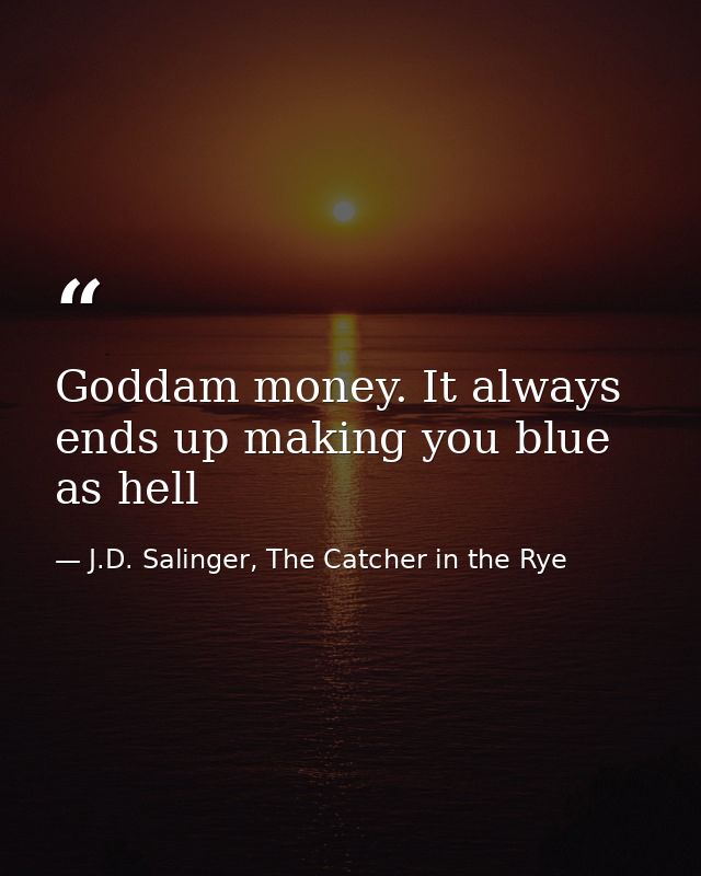 Goddam money. It always ends up making you blue as hell — J.D. Salinger, The Catcher in the Rye