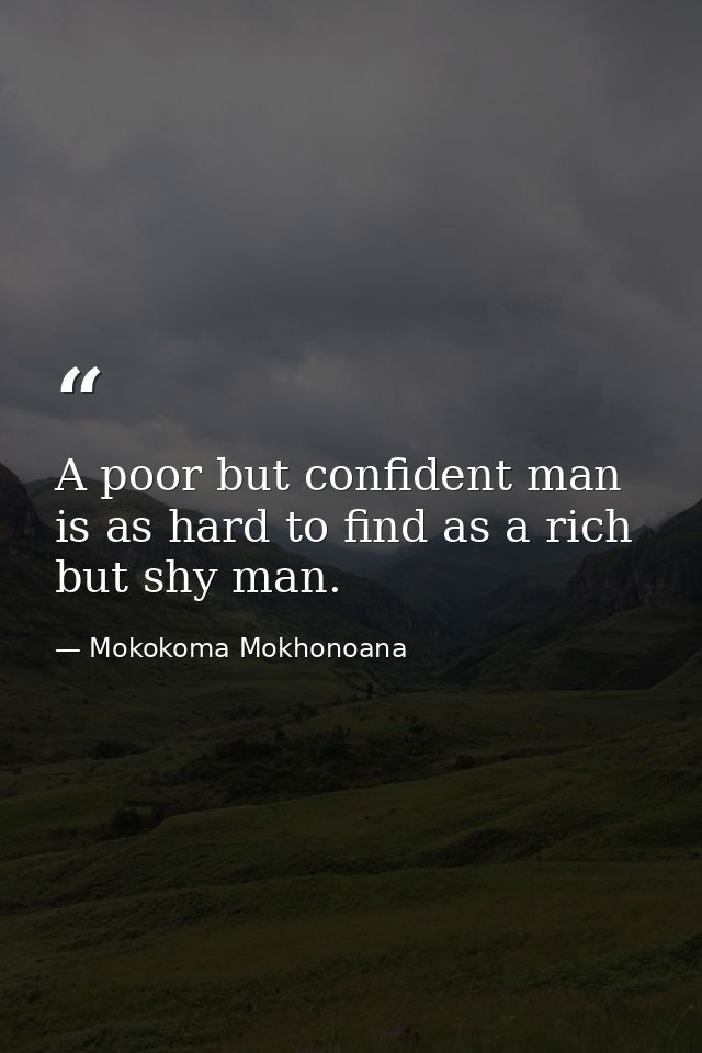 A poor but confident man is as hard to find as a rich but shy man. — Mokokoma Mokhonoana