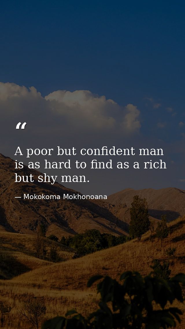 A poor but confident man is as hard to find as a rich but shy man. — Mokokoma Mokhonoana