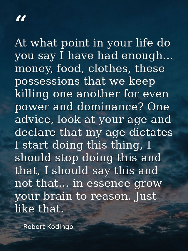 At what point in your life do you say I have had enough... money, food, clothes, these possessions that we keep killing  — Robert Kodingo