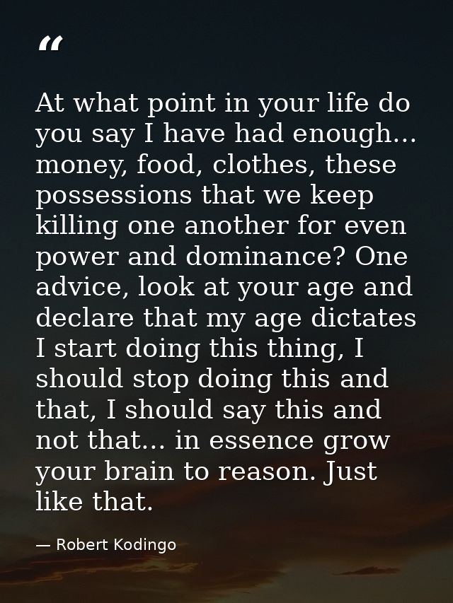 At what point in your life do you say I have had enough... money, food, clothes, these possessions that we keep killing  — Robert Kodingo