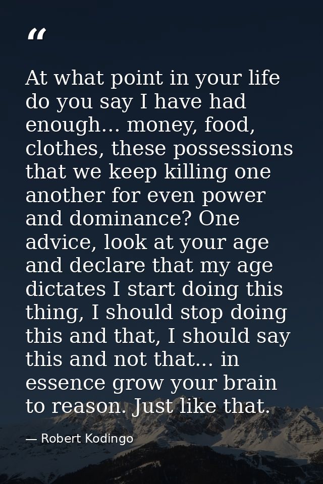 At what point in your life do you say I have had enough... money, food, clothes, these possessions that we keep killing  — Robert Kodingo