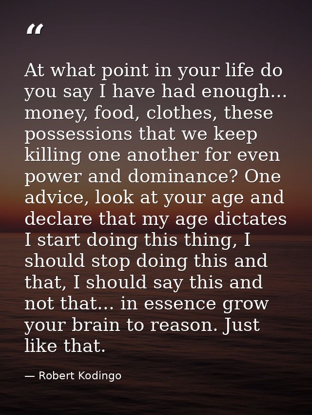 At what point in your life do you say I have had enough... money, food, clothes, these possessions that we keep killing  — Robert Kodingo