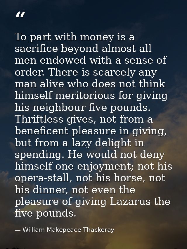 To part with money is a sacrifice beyond almost all men endowed with a sense of order. There is scarcely any man alive w — William Makepeace Thackeray