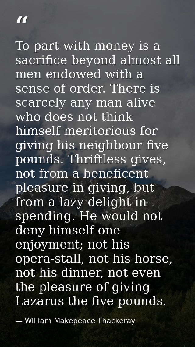 To part with money is a sacrifice beyond almost all men endowed with a sense of order. There is scarcely any man alive w — William Makepeace Thackeray
