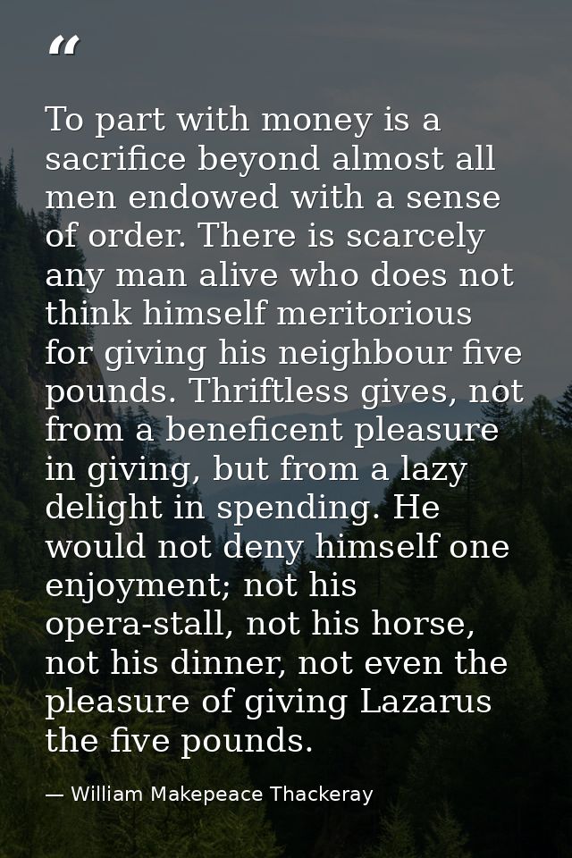 To part with money is a sacrifice beyond almost all men endowed with a sense of order. There is scarcely any man alive w — William Makepeace Thackeray