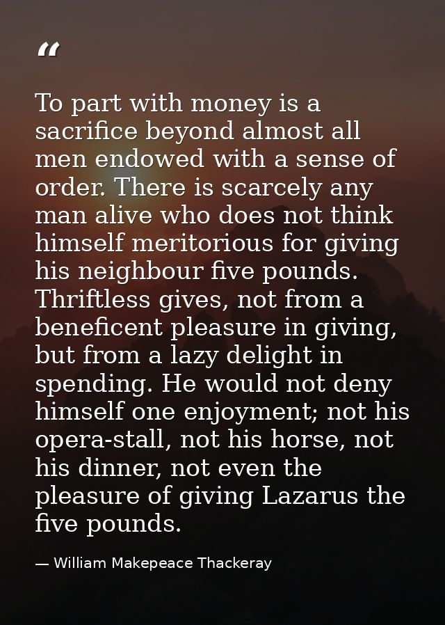 To part with money is a sacrifice beyond almost all men endowed with a sense of order. There is scarcely any man alive w — William Makepeace Thackeray