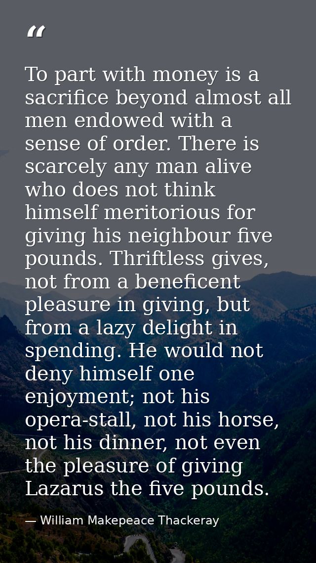 To part with money is a sacrifice beyond almost all men endowed with a sense of order. There is scarcely any man alive w — William Makepeace Thackeray