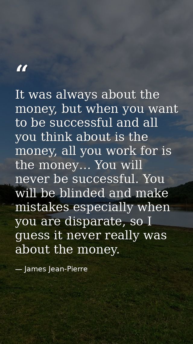 It was always about the money, but when you want to be successful and all you think about is the money, all you work for — James Jean-Pierre