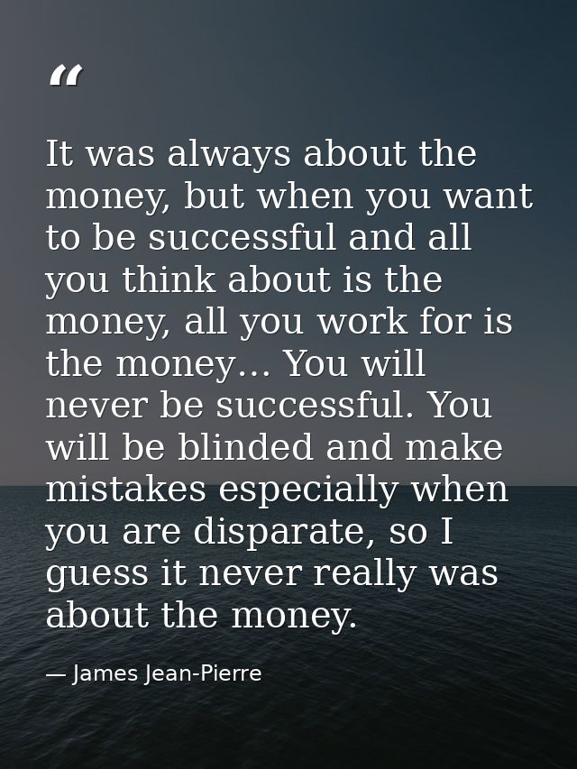 It was always about the money, but when you want to be successful and all you think about is the money, all you work for — James Jean-Pierre