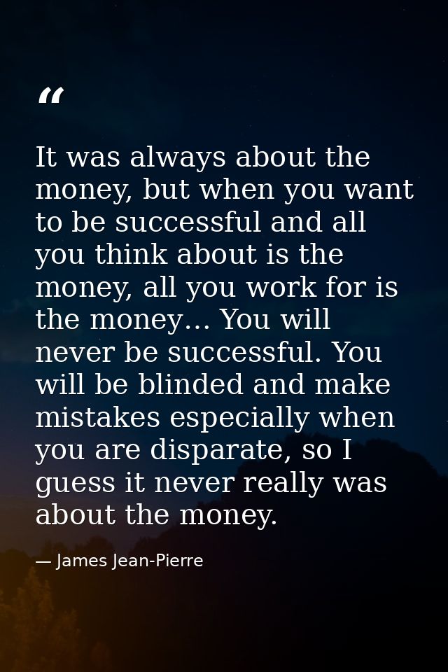It was always about the money, but when you want to be successful and all you think about is the money, all you work for — James Jean-Pierre