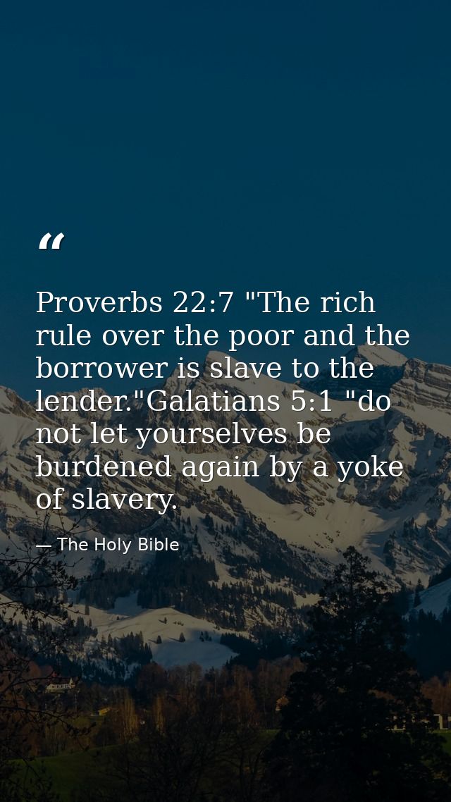 Proverbs 22:7 "The rich rule over the poor and the borrower is slave to the lender."Galatians 5:1 "do not let yourselves — The Holy Bible