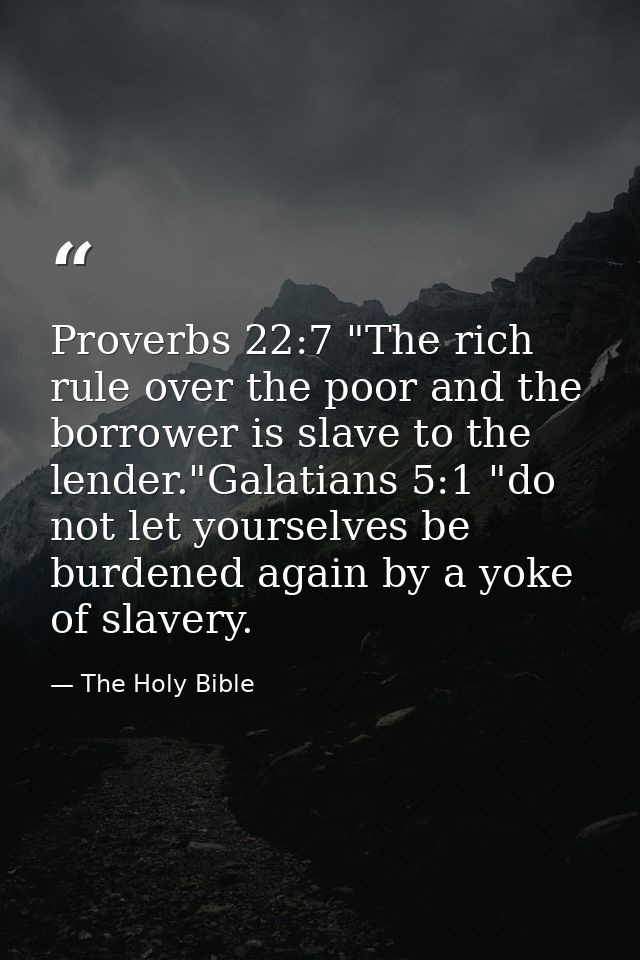 Proverbs 22:7 "The rich rule over the poor and the borrower is slave to the lender."Galatians 5:1 "do not let yourselves — The Holy Bible