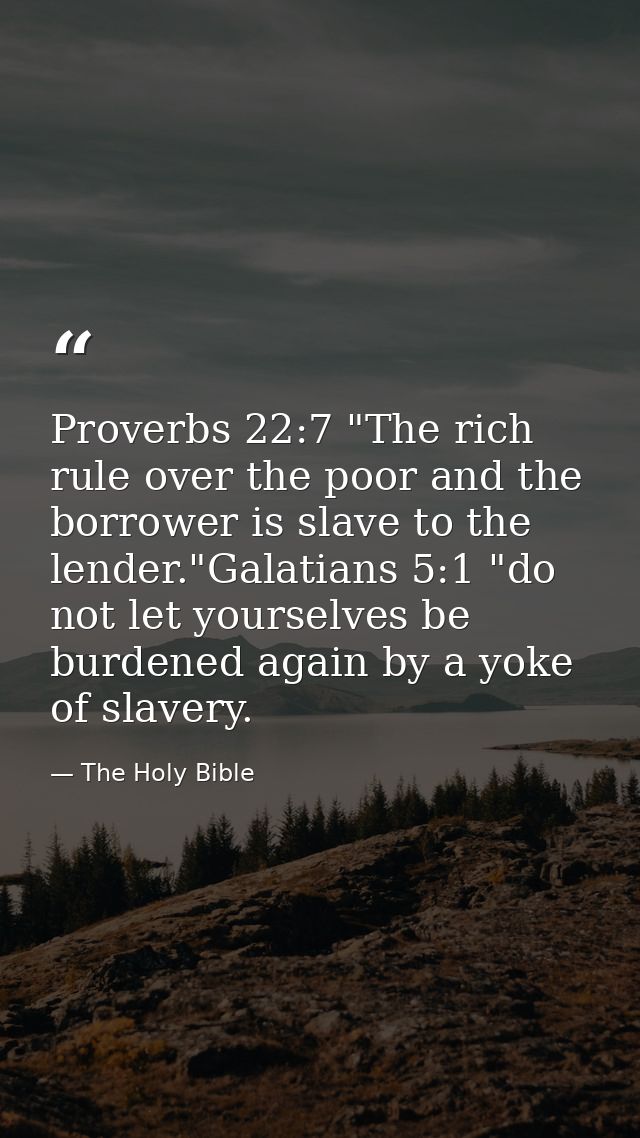 Proverbs 22:7 "The rich rule over the poor and the borrower is slave to the lender."Galatians 5:1 "do not let yourselves — The Holy Bible
