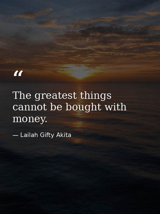 The greatest things cannot be bought with money. — Lailah Gifty Akita