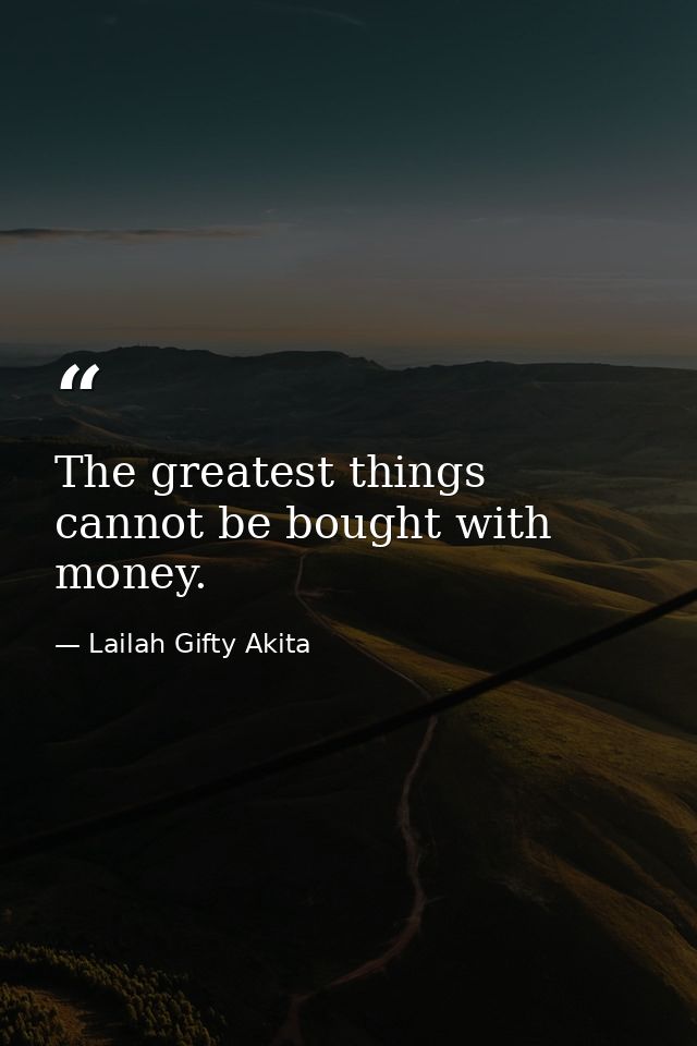The greatest things cannot be bought with money. — Lailah Gifty Akita