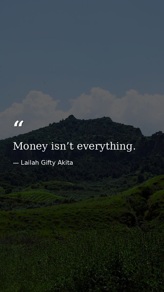 Money isn’t everything. — Lailah Gifty Akita