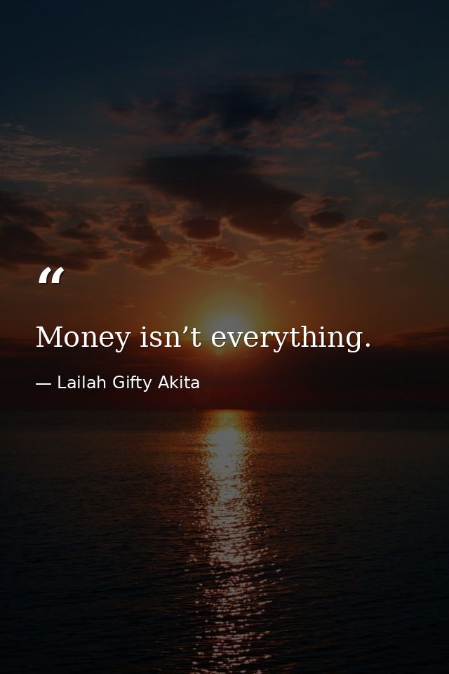 Money isn’t everything. — Lailah Gifty Akita