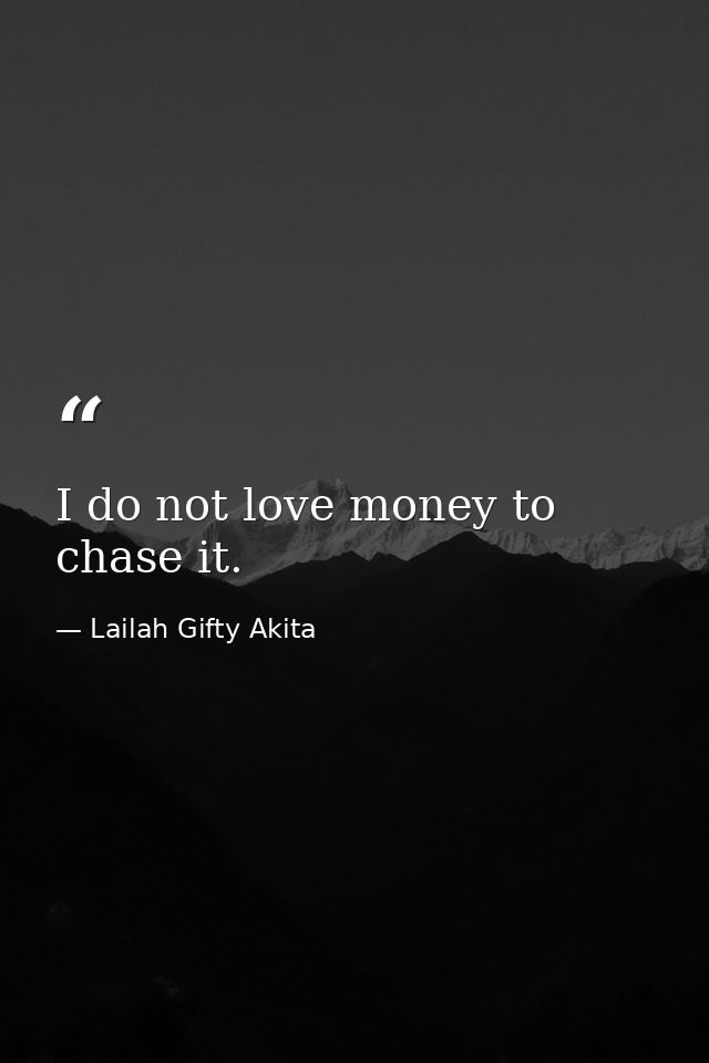 I do not love money to chase it. — Lailah Gifty Akita