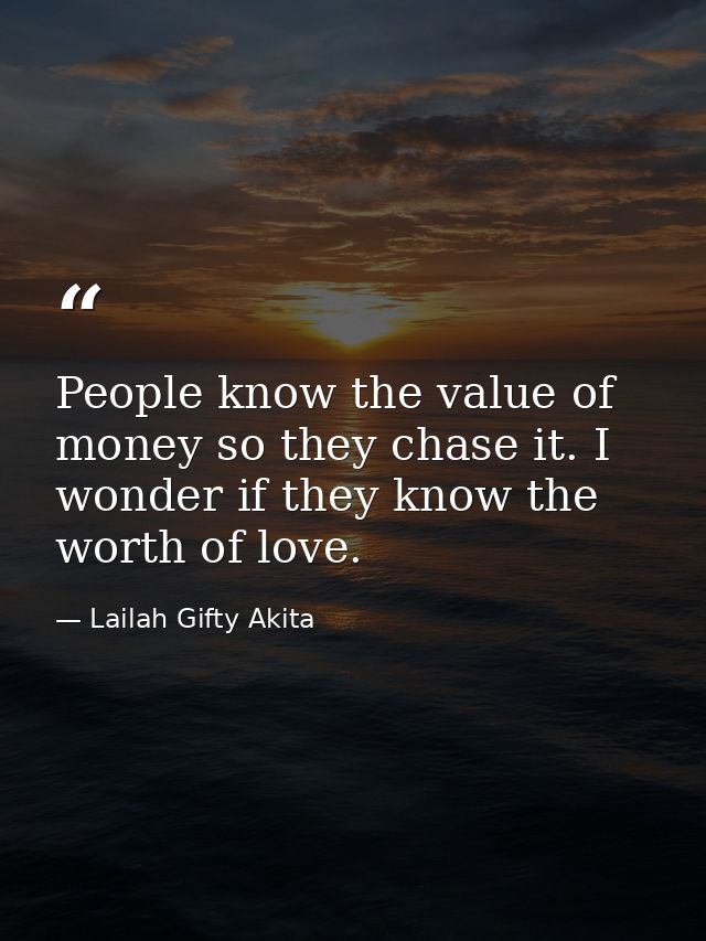 People know the value of money so they chase it. I wonder if they know the worth of love. — Lailah Gifty Akita