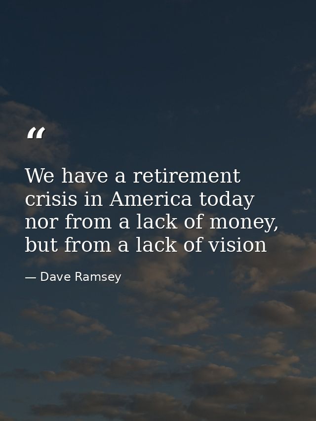 We have a retirement crisis in America today nor from a lack of money, but from a lack of vision — Dave Ramsey