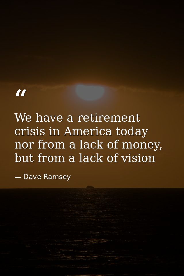 We have a retirement crisis in America today nor from a lack of money, but from a lack of vision — Dave Ramsey
