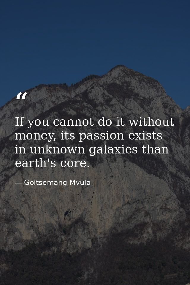 If you cannot do it without money, its passion exists in unknown galaxies than earth's core. — Goitsemang Mvula