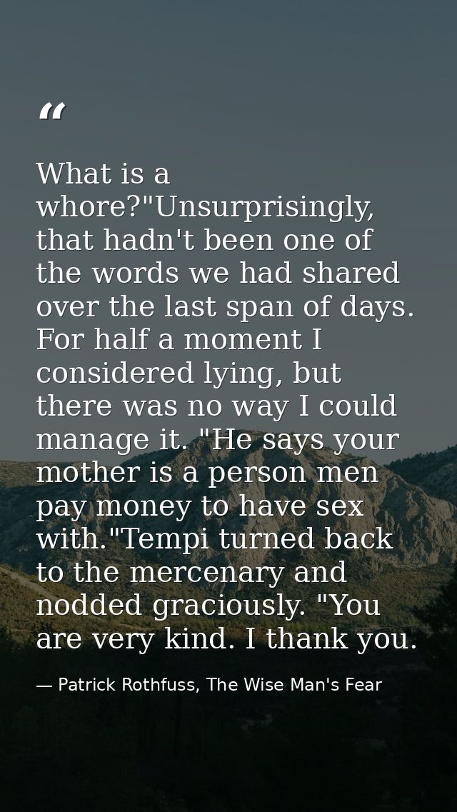 What is a whore?"Unsurprisingly, that hadn't been one of the words we had shared over the last span of days. For half a  — Patrick Rothfuss, The Wise Man's Fear