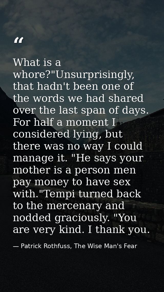 What is a whore?"Unsurprisingly, that hadn't been one of the words we had shared over the last span of days. For half a  — Patrick Rothfuss, The Wise Man's Fear
